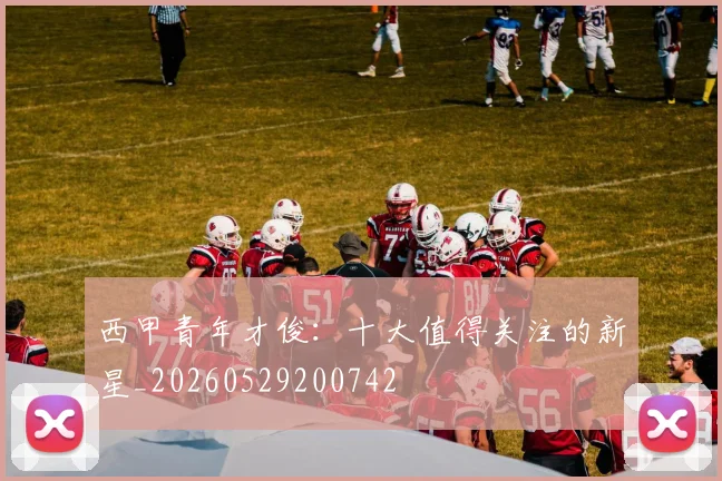 西甲青年才俊：十大值得关注的新星_20260529200742