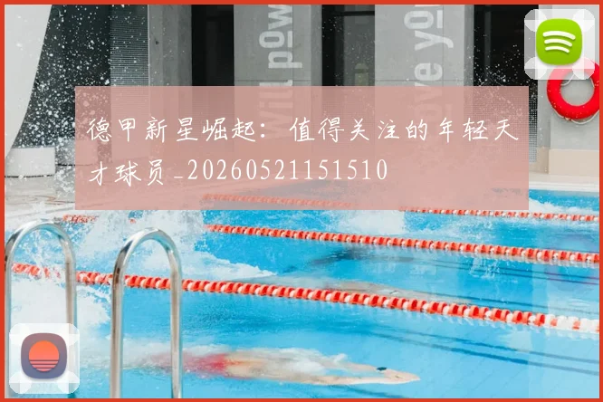 德甲新星崛起:值得关注的年轻天才球员_20260521151510