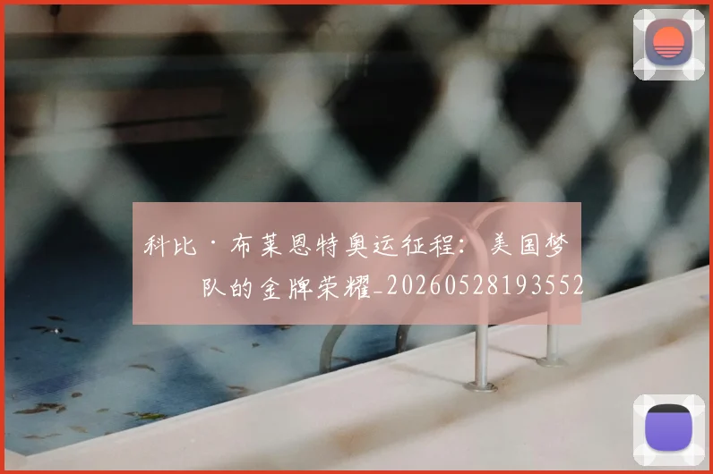 科比·布莱恩特奥运征程:美国梦之队的金牌荣耀_20260528193552