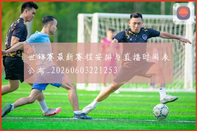 世锦赛最新赛程安排与直播时间表公布_20260603221253