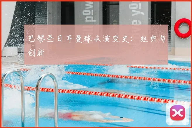 巴黎圣日耳曼球衣演变史:经典与创新
