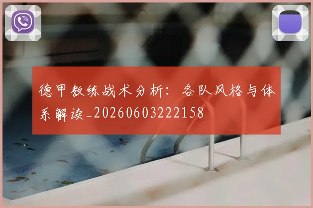 德甲教练战术分析:各队风格与体系解读_20260603222158