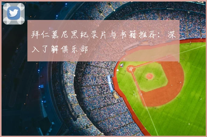 拜仁慕尼黑纪录片与书籍推荐:深入了解俱乐部