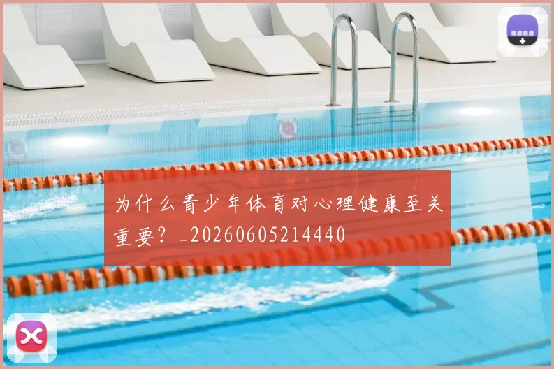 为什么青少年体育对心理健康至关重要?_20260605214440