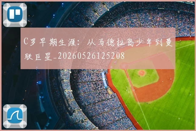 C罗早期生涯:从马德拉岛少年到曼联巨星_20260526125208