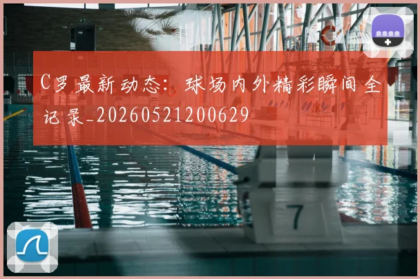 C罗最新动态:球场内外精彩瞬间全记录_20260521200629