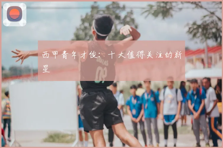 西甲青年才俊:十大值得关注的新星