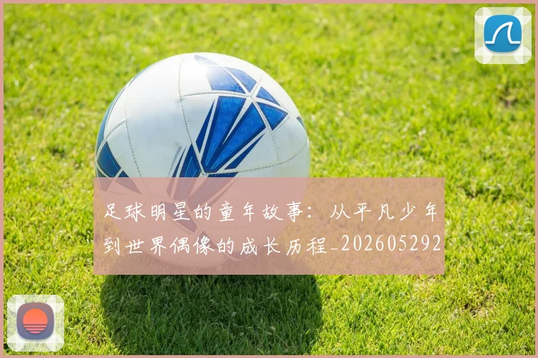 足球明星的童年故事:从平凡少年到世界偶像的成长历程_20260529200841