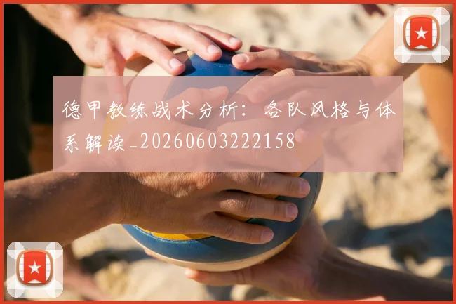 德甲教练战术分析:各队风格与体系解读_20260603222158