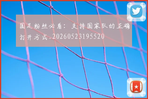 国足粉丝必看：支持国家队的正确打开方式_20260523195520