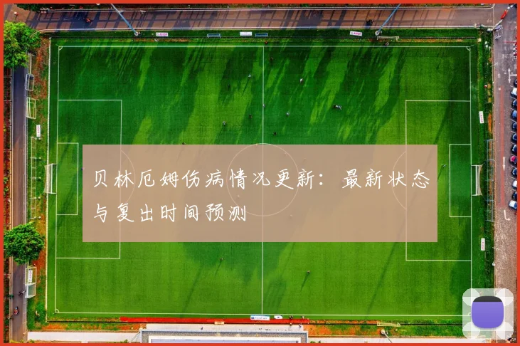 贝林厄姆伤病情况更新:最新状态与复出时间预测