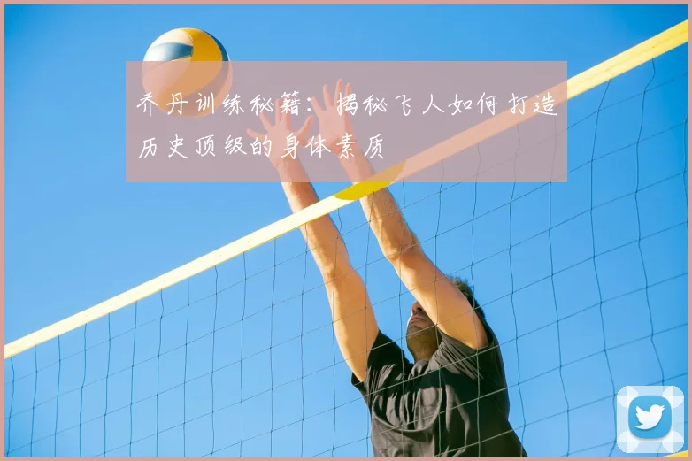 乔丹训练秘籍：揭秘飞人如何打造历史顶级的身体素质