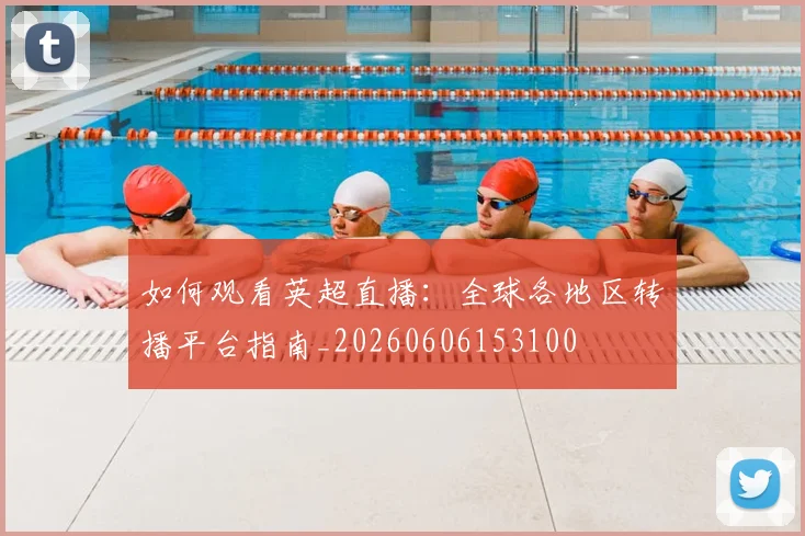 如何观看英超直播:全球各地区转播平台指南_20260606153100