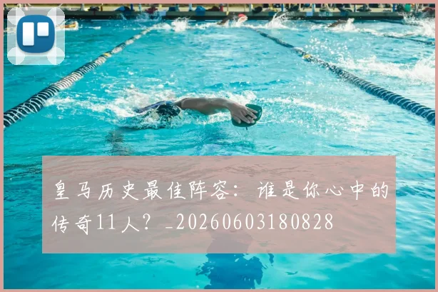 皇马历史最佳阵容：谁是你心中的传奇11人？_20260603180828