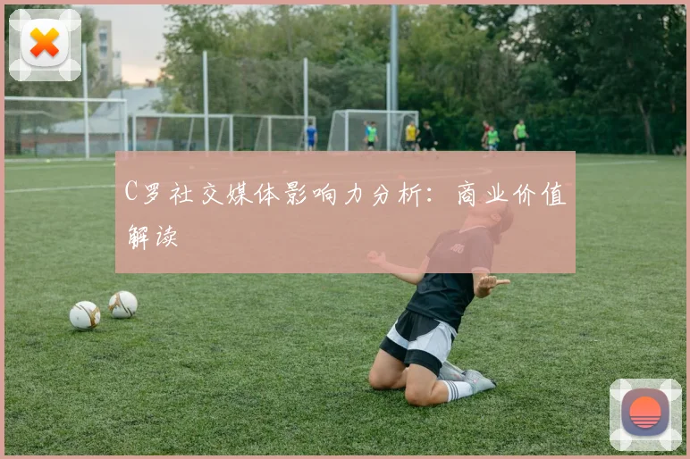 C罗社交媒体影响力分析:商业价值解读