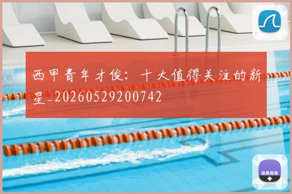 西甲青年才俊：十大值得关注的新星_20260529200742